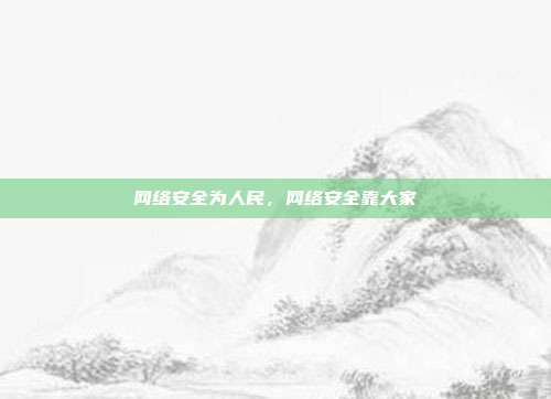 网络安全为人民，网络安全靠大家
