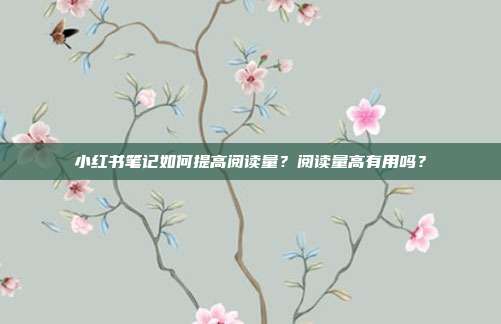 小红书笔记如何提高阅读量？阅读量高有用吗？