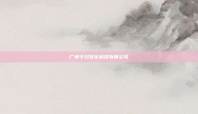 广州千川文化科技有限公司