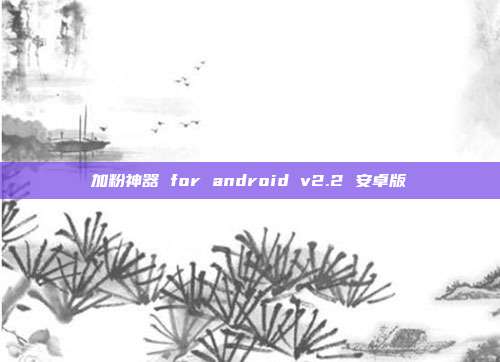 加粉神器 for android v2.2 安卓版