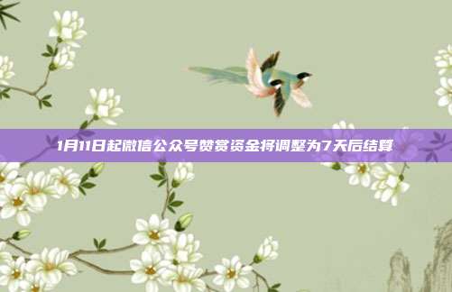 1月11日起微信公众号赞赏资金将调整为7天后结算