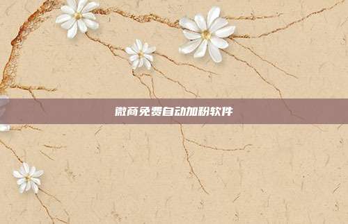 微商免费自动加粉软件