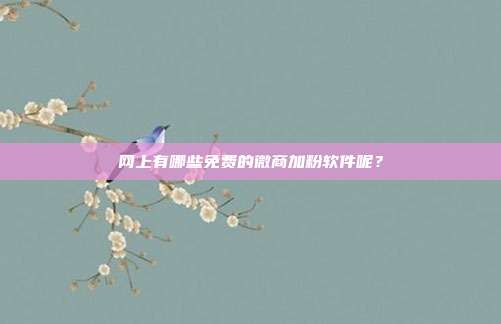 网上有哪些免费的微商加粉软件呢?
