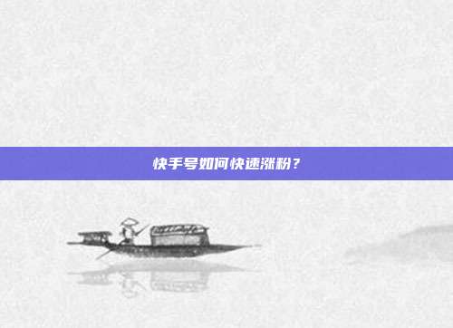 快手号如何快速涨粉?