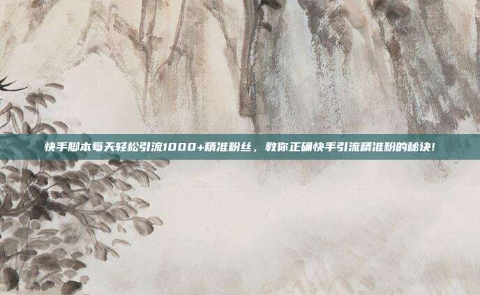 快手脚本每天轻松引流1000+精准粉丝,教你正确快手引流精准粉的秘诀!