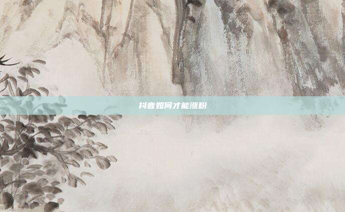 抖音如何才能涨粉