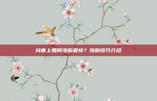 抖音上如何涨粉最快?涨粉技巧介绍