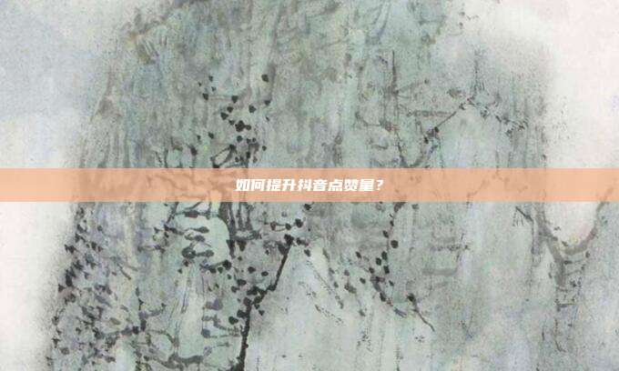 如何提升抖音点赞量?