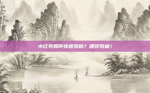 小红书如何快速涨粉?建议收藏!