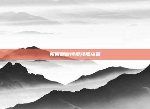 如何刷微博视频播放量