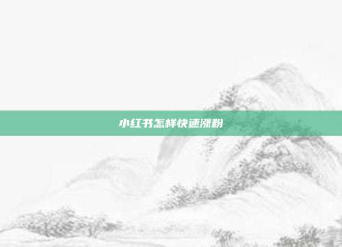 小红书怎样快速涨粉