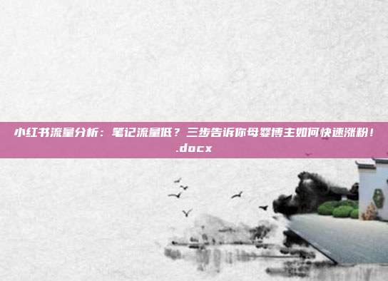 小红书流量分析:笔记流量低?三步告诉你母婴博主如何快速涨粉!.docx