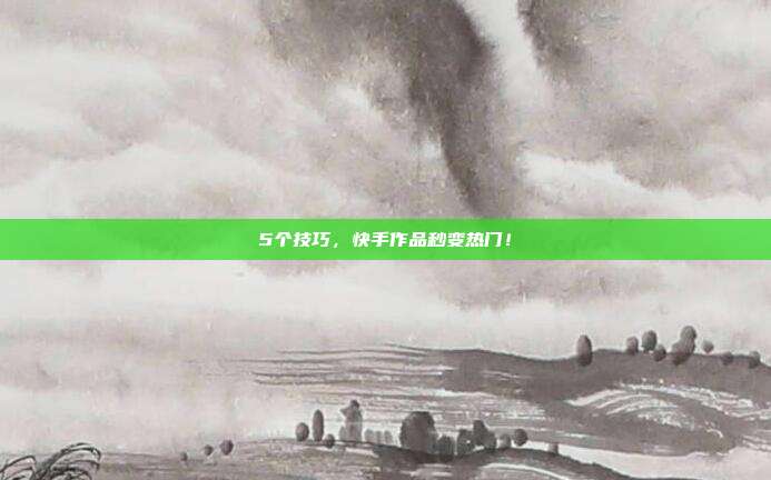 5个技巧，快手作品秒变热门！