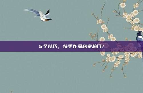 5个技巧，快手作品秒变热门！