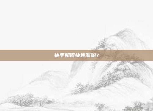 快手如何快速涨粉?