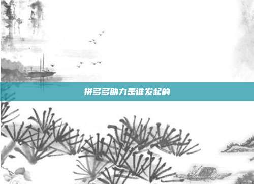 拼多多助力是谁发起的