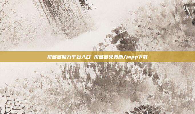 拼多多助力平台入口 拼多多免费助力app下载