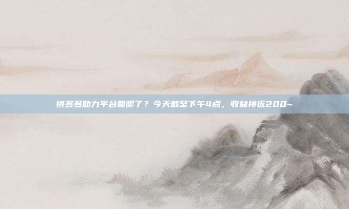 拼多多助力平台回暖了?今天截至下午4点,收益接近200~