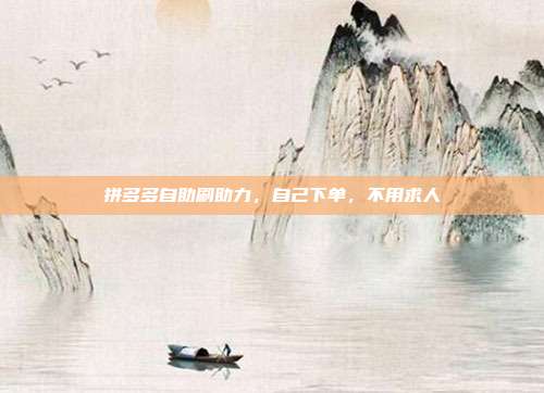 拼多多自助刷助力，自己下单，不用求人