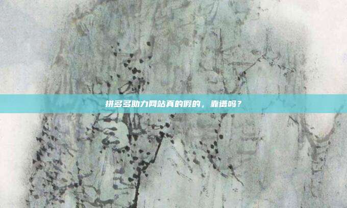 拼多多助力网站真的假的,靠谱吗?