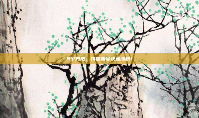 6个方法,抖音账号快速涨粉!
