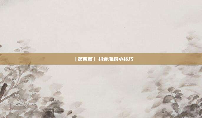 【第四篇】抖音涨粉小技巧
