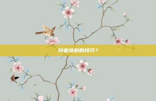 抖音涨粉的技巧?