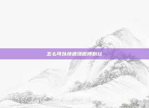 怎么可以快速涨微博粉丝