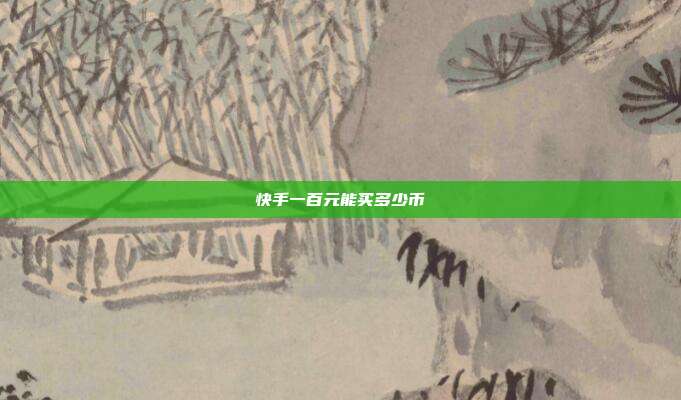 快手一百元能买多少币