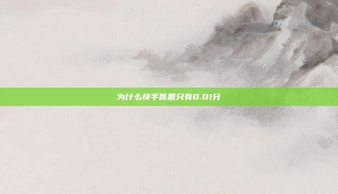 为什么快手答题只有0.01分