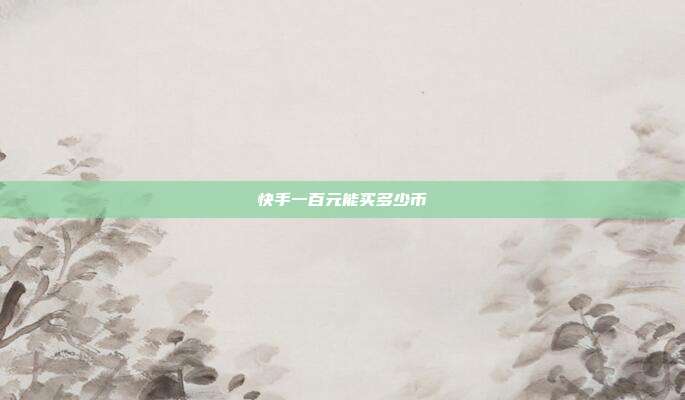 快手一百元能买多少币