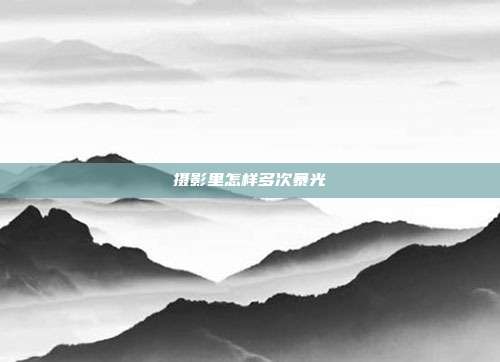 摄影里怎样多次暴光