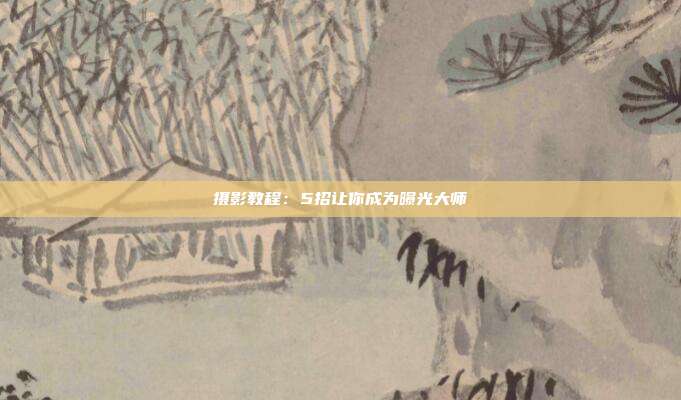 摄影教程:5招让你成为曝光大师
