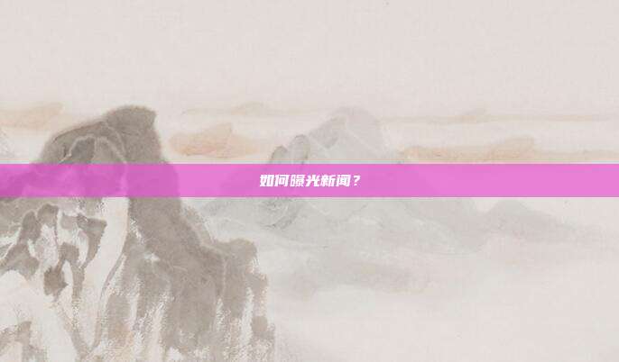 如何曝光新闻?