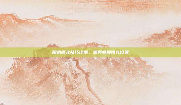 相机曝光技巧详解：如何掌握曝光设置