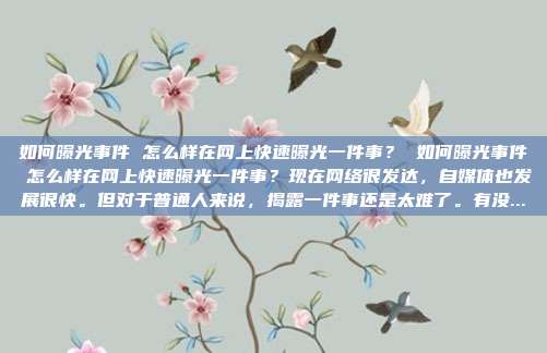如何曝光事件 怎么样在网上快速曝光一件事? 如何曝光事件 怎么样在网上快速曝光一件事?现在网络很发达,自媒体也发展很快。但对于普通人来说,揭露一件事还是太难了。有没...