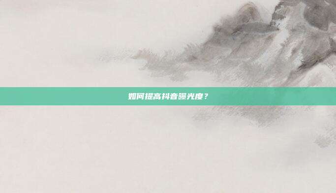 如何提高抖音曝光度？