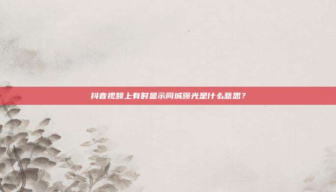 抖音视频上有时显示同城曝光是什么意思?