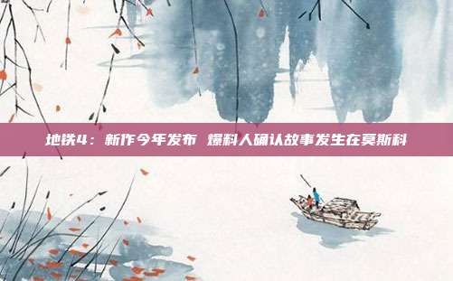 地铁4：新作今年发布 爆料人确认故事发生在莫斯科