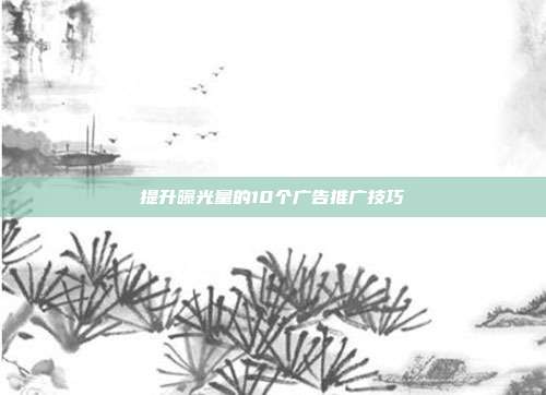 提升曝光量的10个广告推广技巧