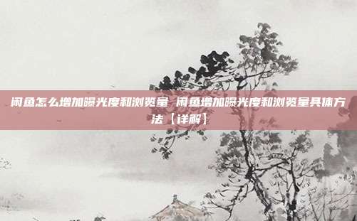 闲鱼怎么增加曝光度和浏览量 闲鱼增加曝光度和浏览量具体方法【详解】
