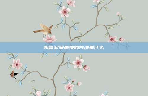 抖音起号最快的方法是什么