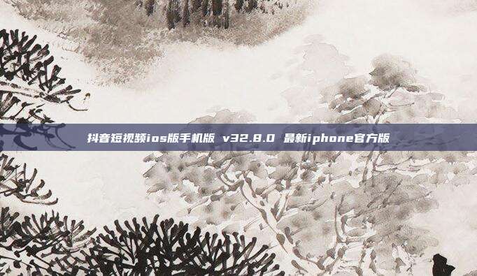 抖音短视频ios版手机版 v32.8.0 最新iphone官方版