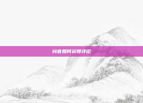 抖音如何获得评论