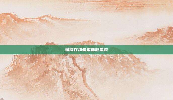 如何在抖音里播放视频