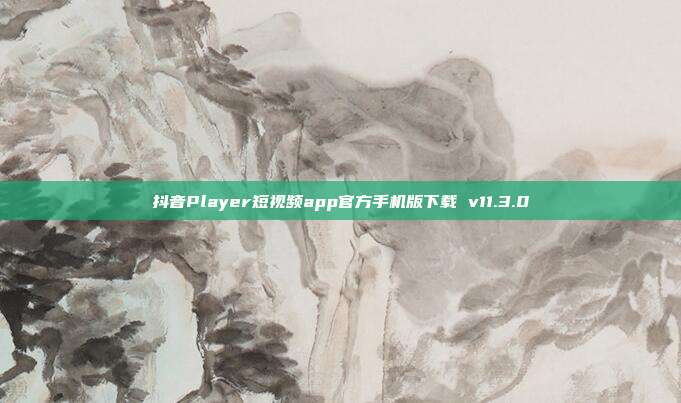 抖音Player短视频app官方手机版下载 v11.3.0