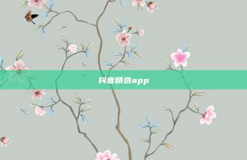 抖音精选app