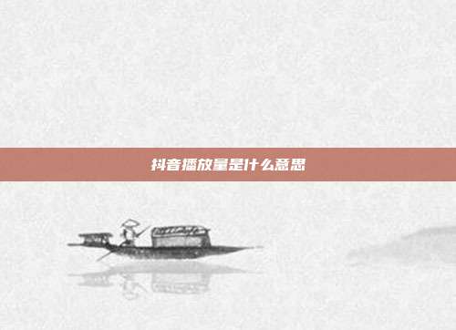 抖音播放量是什么意思
