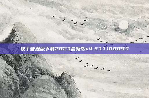 快手普通版下载2023最新版v4.53.1.100099