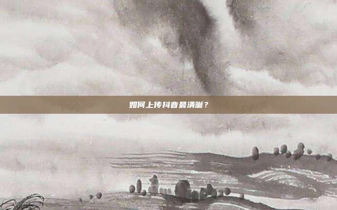 如何上传抖音最清晰?